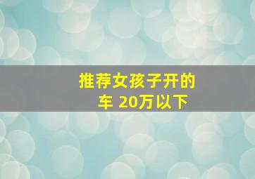 推荐女孩子开的车 20万以下